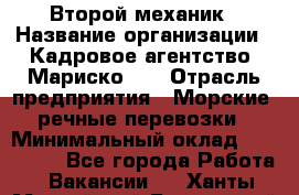 Второй механик › Название организации ­ Кадровое агентство "Мариско-2" › Отрасль предприятия ­ Морские, речные перевозки › Минимальный оклад ­ 171 635 - Все города Работа » Вакансии   . Ханты-Мансийский,Белоярский г.